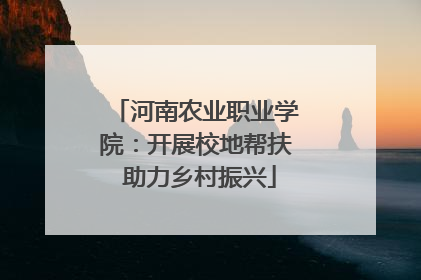 河南农业职业学院：开展校地帮扶 助力乡村振兴