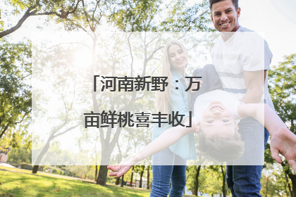 河南新野：万亩鲜桃喜丰收