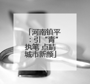 河南镇平：引“青”执笔 点睛城市新颜