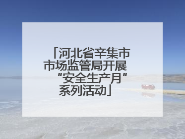 河北省辛集市市场监管局开展“安全生产月”系列活动