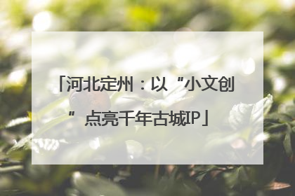 河北定州：以“小文创”点亮千年古城IP