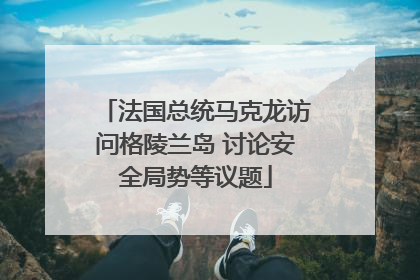 法国总统马克龙访问格陵兰岛 讨论安全局势等议题