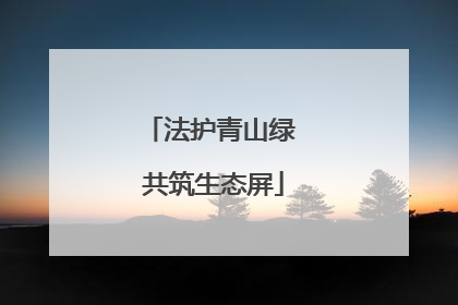法护青山绿 共筑生态屏