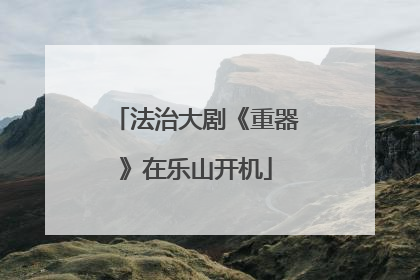 法治大剧《重器》在乐山开机