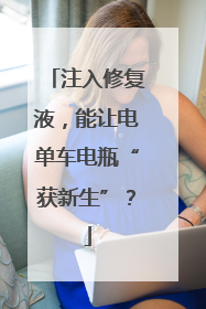 注入修复液，能让电单车电瓶“获新生”？