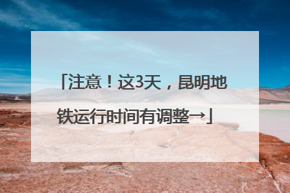注意！这3天，昆明地铁运行时间有调整→