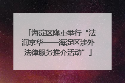 海淀区隆重举行“法润京华——海淀区涉外法律服务推介活动”