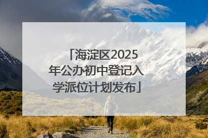 海淀区2025年公办初中登记入学派位计划发布