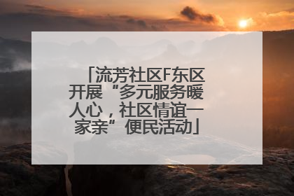 流芳社区F东区开展“多元服务暖人心，社区情谊一家亲”便民活动