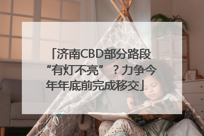 济南CBD部分路段“有灯不亮”？力争今年年底前完成移交