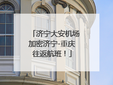 济宁大安机场加密济宁-重庆往返航班！