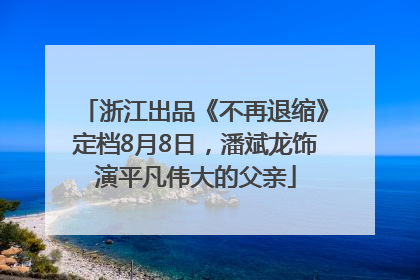浙江出品《不再退缩》定档8月8日，潘斌龙饰演平凡伟大的父亲
