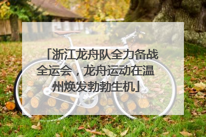 浙江龙舟队全力备战全运会，龙舟运动在温州焕发勃勃生机