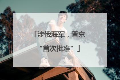 涉俄海军，普京“首次批准”