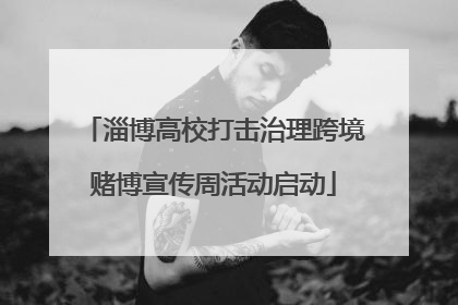 淄博高校打击治理跨境赌博宣传周活动启动