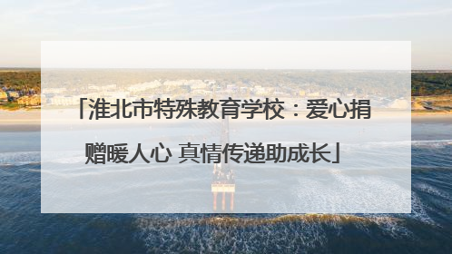 淮北市特殊教育学校：爱心捐赠暖人心 真情传递助成长