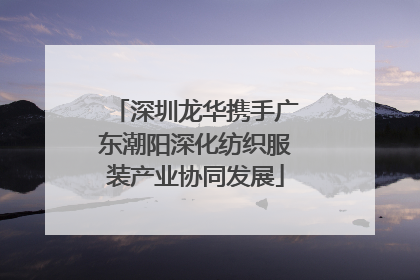 深圳龙华携手广东潮阳深化纺织服装产业协同发展
