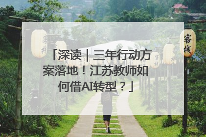 深读｜三年行动方案落地！江苏教师如何借AI转型？