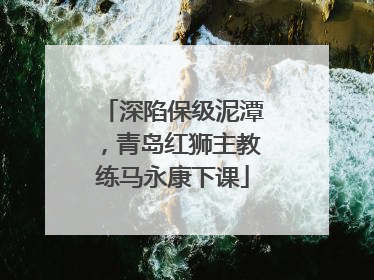 深陷保级泥潭，青岛红狮主教练马永康下课