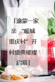 渝蒙一家亲 “暖城重庆村”开村盛典璀璨启幕