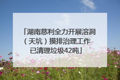 湖南慈利全力开展溶洞（天坑）摸排治理工作 已清理垃圾42吨