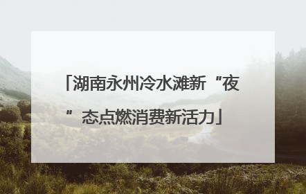 湖南永州冷水滩新“夜”态点燃消费新活力