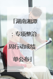 湖南湘潭：专项整治周行动成绩单公布