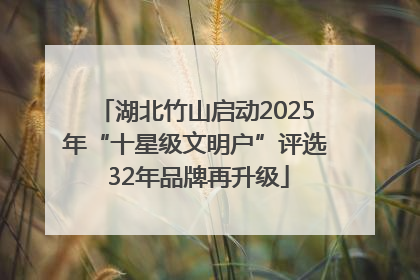 湖北竹山启动2025年“十星级文明户”评选 32年品牌再升级