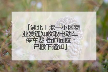 湖北十堰一小区物业发通知收取电动车停车费 街道回应：已撤下通知