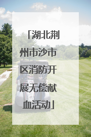 湖北荆州市沙市区消防开展无偿献血活动