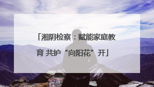 湘阴检察：赋能家庭教育 共护“向阳花”开