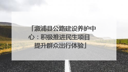 溆浦县公路建设养护中心：积极推进民生项目 提升群众出行体验
