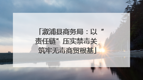 溆浦县商务局：以“责任链”压实禁毒关 筑牢无毒商贸根基