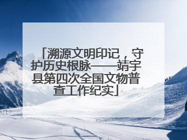 溯源文明印记，守护历史根脉——靖宇县第四次全国文物普查工作纪实