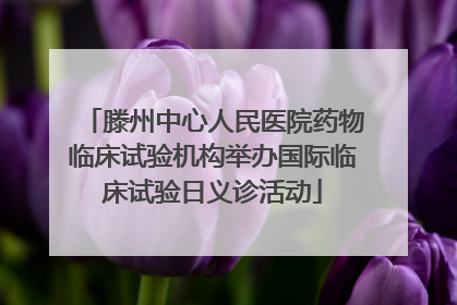 滕州中心人民医院药物临床试验机构举办国际临床试验日义诊活动