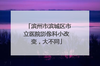 滨州市滨城区市立医院影像科小改变，大不同