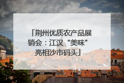 荆州优质农产品展销会：江汉“美味”亮相沙市码头