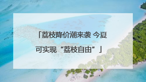 荔枝降价潮来袭 今夏可实现“荔枝自由”