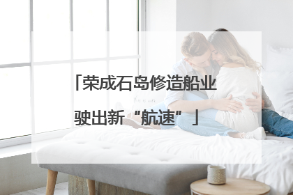 荣成石岛修造船业驶出新“航速”