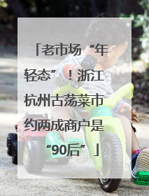 老市场“年轻态”！浙江杭州古荡菜市约两成商户是“90后”