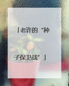 老许的“种子保卫战”