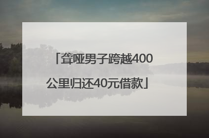 聋哑男子跨越400公里归还40元借款