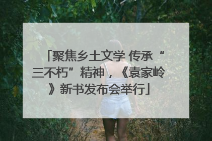 聚焦乡土文学 传承“三不朽”精神，《袁家岭》新书发布会举行