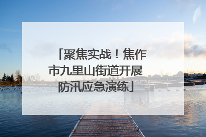 聚焦实战！焦作市九里山街道开展防汛应急演练