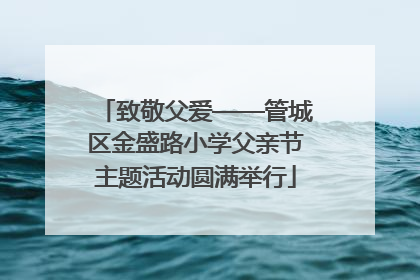 致敬父爱——管城区金盛路小学父亲节主题活动圆满举行