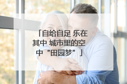自给自足 乐在其中 城市里的空中“田园梦”