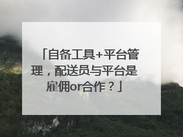 自备工具+平台管理，配送员与平台是雇佣or合作？