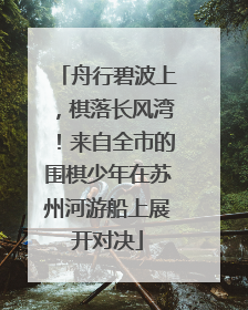 舟行碧波上，棋落长风湾！来自全市的围棋少年在苏州河游船上展开对决