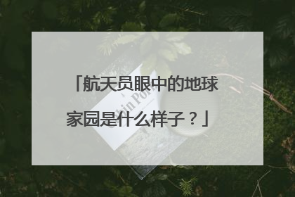 航天员眼中的地球家园是什么样子？