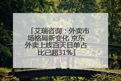 艾瑞咨询：外卖市场格局新变化 京东外卖上线百天日单占比已超31%